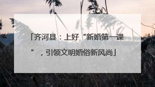 齐河县：上好“新婚第一课”，引领文明婚俗新风尚