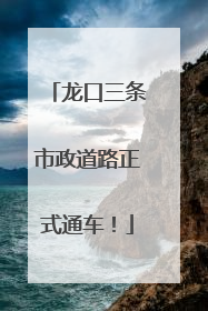 龙口三条市政道路正式通车！