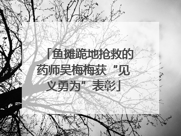鱼摊跪地抢救的药师吴梅梅获“见义勇为”表彰