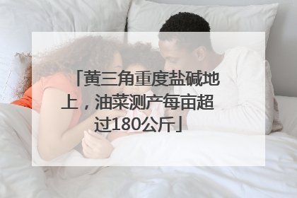 黄三角重度盐碱地上，油菜测产每亩超过180公斤