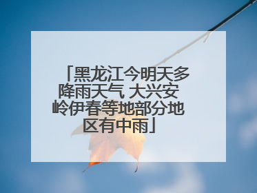 黑龙江今明天多降雨天气 大兴安岭伊春等地部分地区有中雨