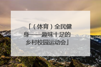 （体育）全民健身——趣味十足的乡村校园运动会