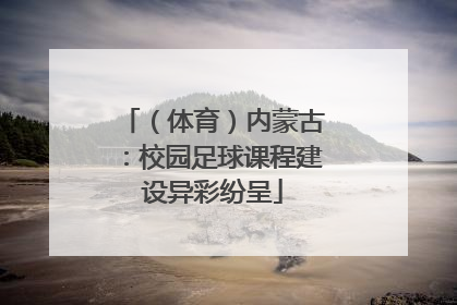 （体育）内蒙古：校园足球课程建设异彩纷呈