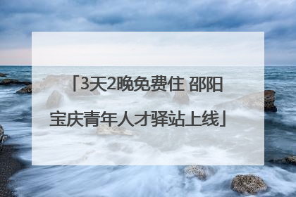 3天2晚免费住 邵阳宝庆青年人才驿站上线