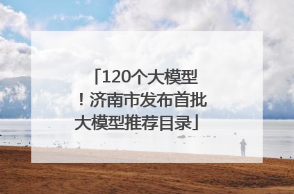 120个大模型！济南市发布首批大模型推荐目录