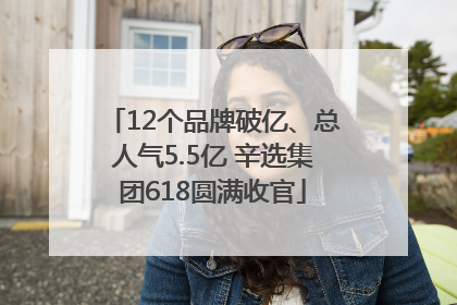 12个品牌破亿、总人气5.5亿 辛选集团618圆满收官