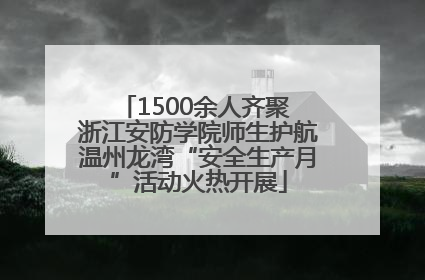 1500余人齐聚 浙江安防学院师生护航温州龙湾“安全生产月”活动火热开展