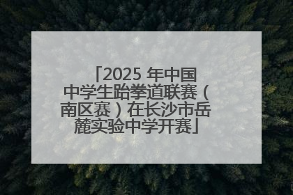 2025 年中国中学生跆拳道联赛（南区赛）在长沙市岳麓实验中学开赛