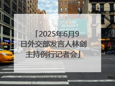 2025年6月9日外交部发言人林剑主持例行记者会
