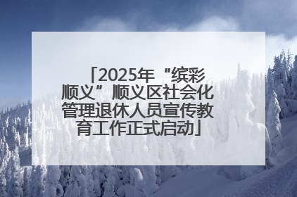 2025年“缤彩顺义”顺义区社会化管理退休人员宣传教育工作正式启动