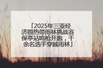 2025年三亚经济圈热带雨林挑战赛保亭站鸣枪开跑，千余名选手穿越雨林