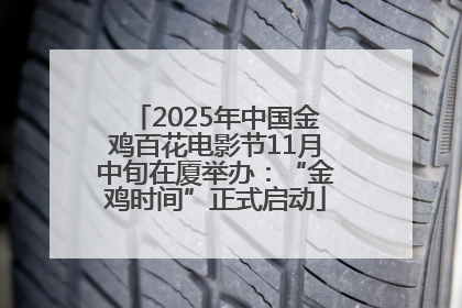 2025年中国金鸡百花电影节11月中旬在厦举办：“金鸡时间”正式启动