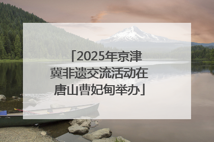 2025年京津冀非遗交流活动在唐山曹妃甸举办