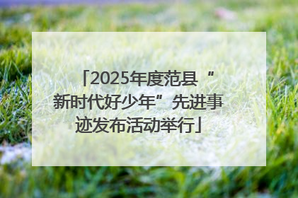 2025年度范县“新时代好少年”先进事迹发布活动举行