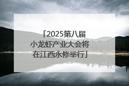 2025第八届小龙虾产业大会将在江西永修举行
