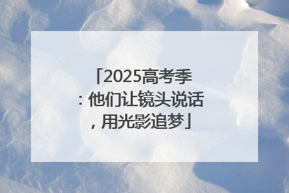 2025高考季：他们让镜头说话，用光影追梦