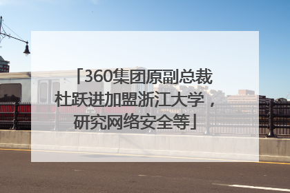 360集团原副总裁杜跃进加盟浙江大学，研究网络安全等