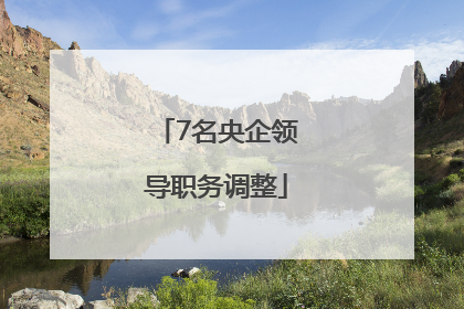 7名央企领导职务调整