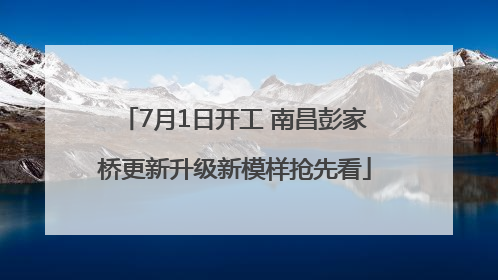 7月1日开工 南昌彭家桥更新升级新模样抢先看