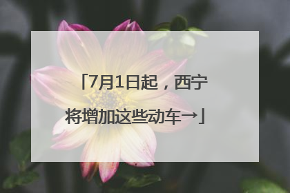 7月1日起，西宁将增加这些动车→