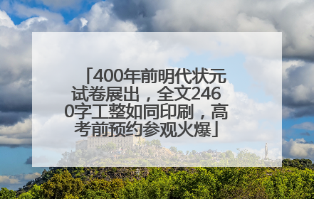 400年前明代状元试卷展出，全文2460字工整如同印刷，高考前预约参观火爆