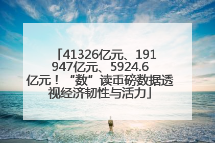 41326亿元、191947亿元、5924.6亿元！“数”读重磅数据透视经济韧性与活力