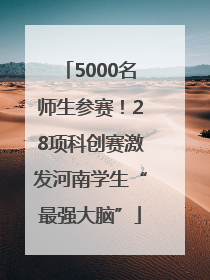 5000名师生参赛！28项科创赛激发河南学生“最强大脑”