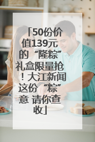 50份价值139元的“隆粽”礼盒限量抢！大江新闻这份“粽”意 请你查收