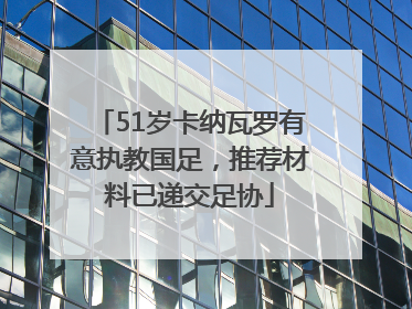 51岁卡纳瓦罗有意执教国足，推荐材料已递交足协