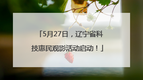 5月27日，辽宁省科技惠民观影活动启动！