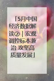 5月中国经济数据解读②｜宏观调控标本兼治 攻坚高质量发展