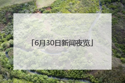 6月30日新闻夜览