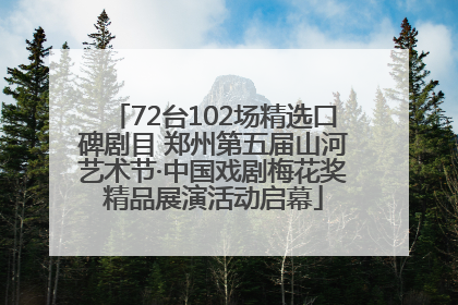 72台102场精选口碑剧目 郑州第五届山河艺术节·中国戏剧梅花奖精品展演活动启幕