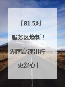 81.5对服务区焕新！湖南高速出行更舒心