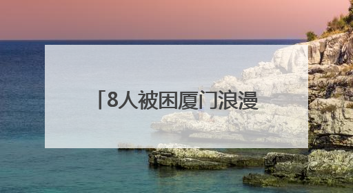 8人被困厦门浪漫海岸线红树林淤泥，潮水还在上涨！当地紧急救援全部脱困