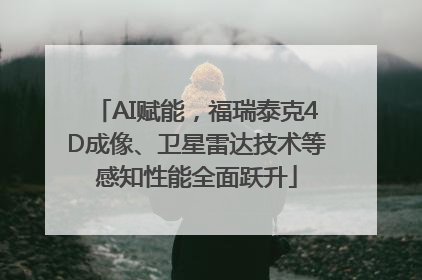 AI赋能，福瑞泰克4D成像、卫星雷达技术等感知性能全面跃升