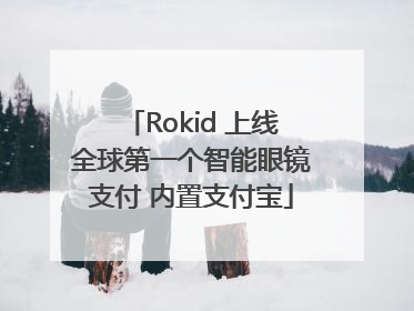 Rokid 上线全球第一个智能眼镜支付 内置支付宝