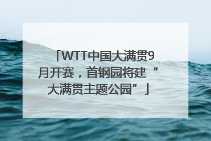 WTT中国大满贯9月开赛，首钢园将建“大满贯主题公园”